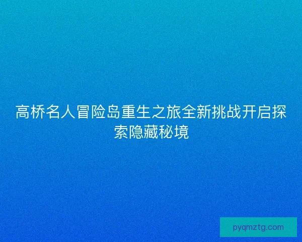 高桥名人冒险岛重生之旅全新挑战开启探索隐藏秘境
